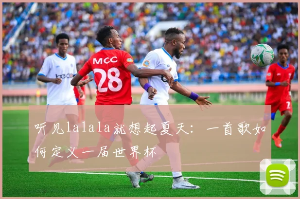 听见lalala就想起夏天：一首歌如何定义一届世界杯